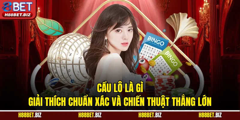 Cầu Lô Là Gì - Giải Thích Chuẩn Xác Và Chiến Thuật Thắng Lớn
