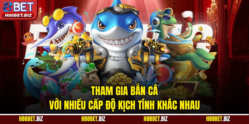 Tham gia bắn cá với nhiều cấp độ kịch tính khác nhau